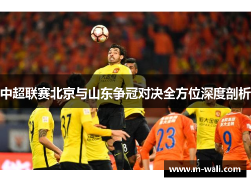 中超联赛北京与山东争冠对决全方位深度剖析