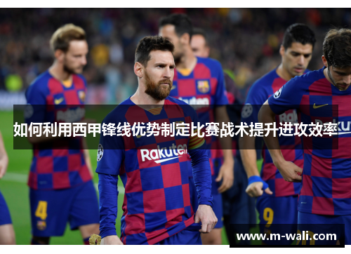 如何利用西甲锋线优势制定比赛战术提升进攻效率