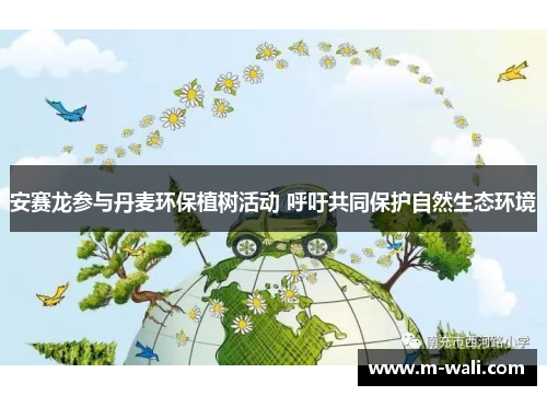安赛龙参与丹麦环保植树活动 呼吁共同保护自然生态环境