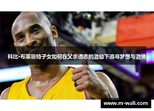 科比·布莱恩特子女如何在父亲遗志的激励下追寻梦想与激情