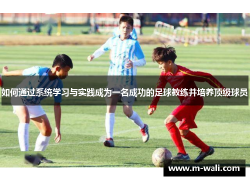 如何通过系统学习与实践成为一名成功的足球教练并培养顶级球员