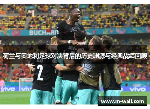荷兰与奥地利足球对决背后的历史渊源与经典战绩回顾