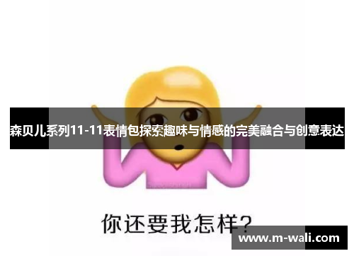森贝儿系列11-11表情包探索趣味与情感的完美融合与创意表达