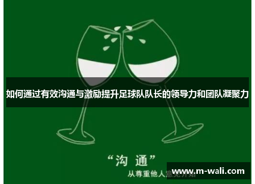 如何通过有效沟通与激励提升足球队队长的领导力和团队凝聚力