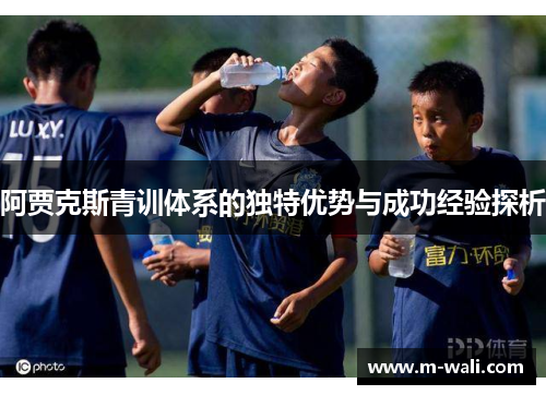 阿贾克斯青训体系的独特优势与成功经验探析