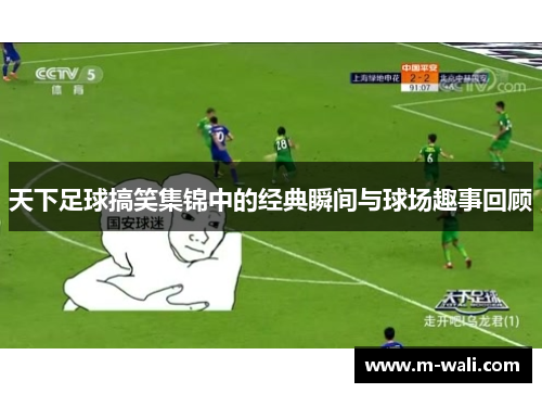 天下足球搞笑集锦中的经典瞬间与球场趣事回顾