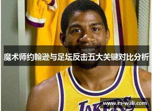 魔术师约翰逊与足坛反击五大关键对比分析